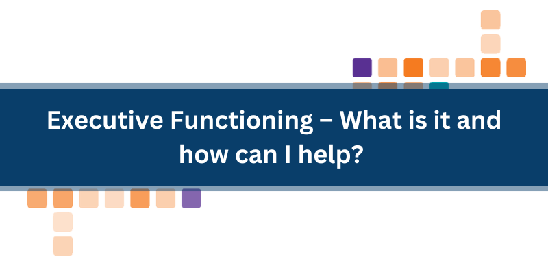 Executive Functioning – What is it and how can I help? 27/09/24
